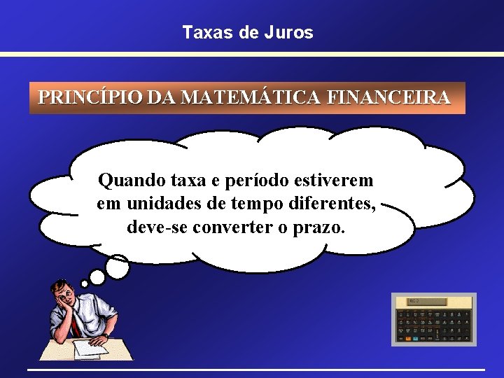 Taxas de Juros PRINCÍPIO DA MATEMÁTICA FINANCEIRA Quando taxa e período estiverem em unidades