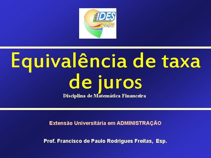 Equivalência de taxa de juros Disciplina de Matemática Financeira Extensão Universitária em ADMINISTRAÇÃO Prof.