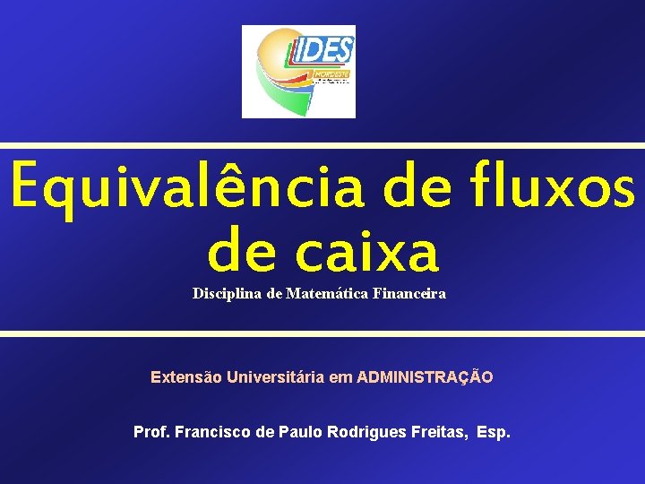 Equivalência de fluxos de caixa Disciplina de Matemática Financeira Extensão Universitária em ADMINISTRAÇÃO Prof.