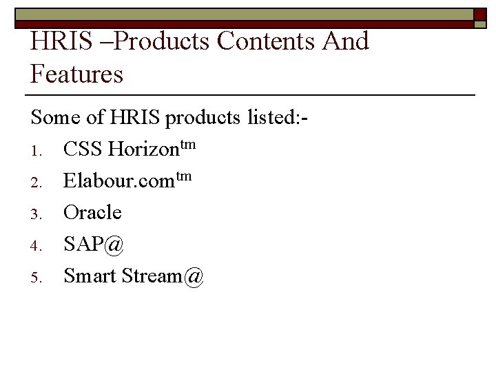HRIS –Products Contents And Features Some of HRIS products listed: 1. CSS Horizontm 2.