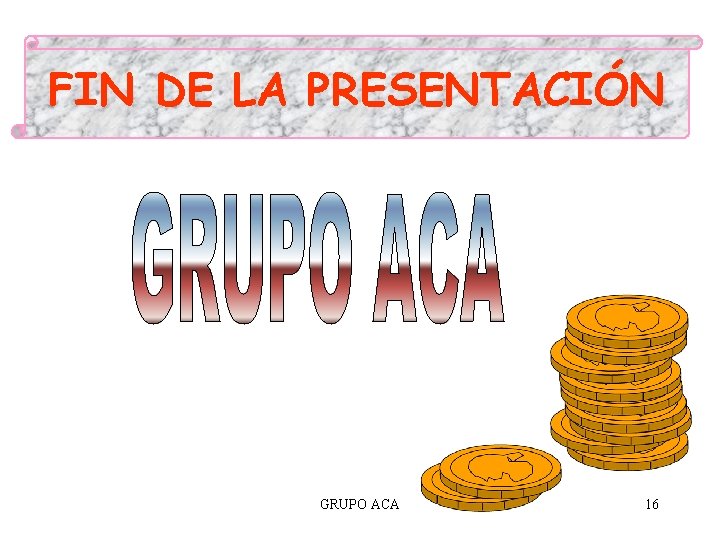 FIN DE LA PRESENTACIÓN GRUPO ACA 16 