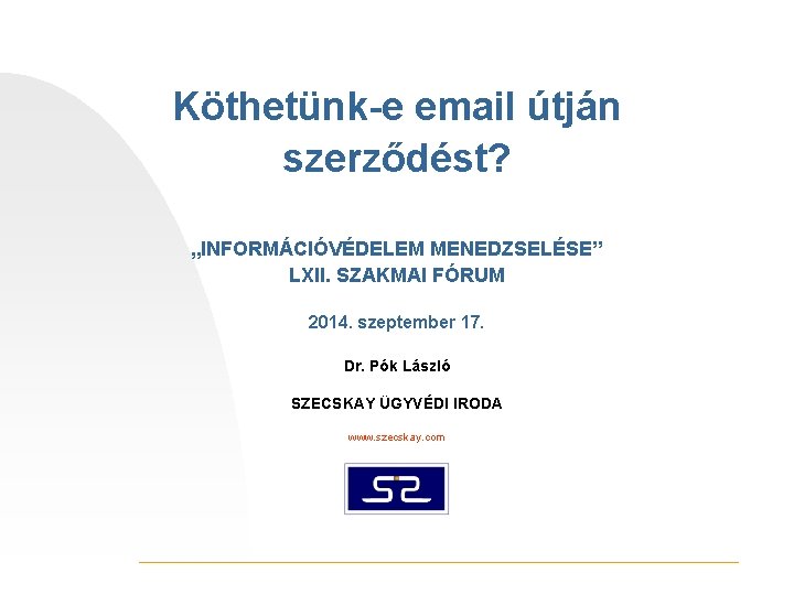 Köthetünk-e email útján szerződést? „INFORMÁCIÓVÉDELEM MENEDZSELÉSE” LXII. SZAKMAI FÓRUM 2014. szeptember 17. Dr. Pók