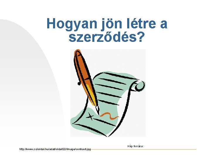 Hogyan jön létre a szerződés? http: //www. sulioldal. hu/adat/oldal/22/Image/contract. jpg Kép forrása: 