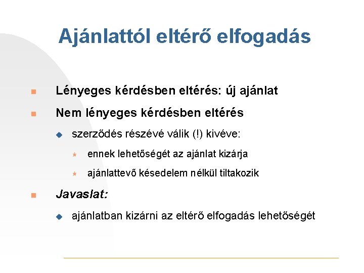 Ajánlattól eltérő elfogadás n Lényeges kérdésben eltérés: új ajánlat n Nem lényeges kérdésben eltérés