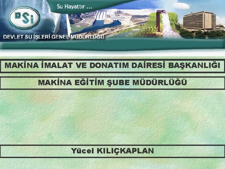 MAKİNA İMALAT VE DONATIM DAİRESİ BAŞKANLIĞI MAKİNA EĞİTİM ŞUBE MÜDÜRLÜĞÜ Yücel KILIÇKAPLAN 