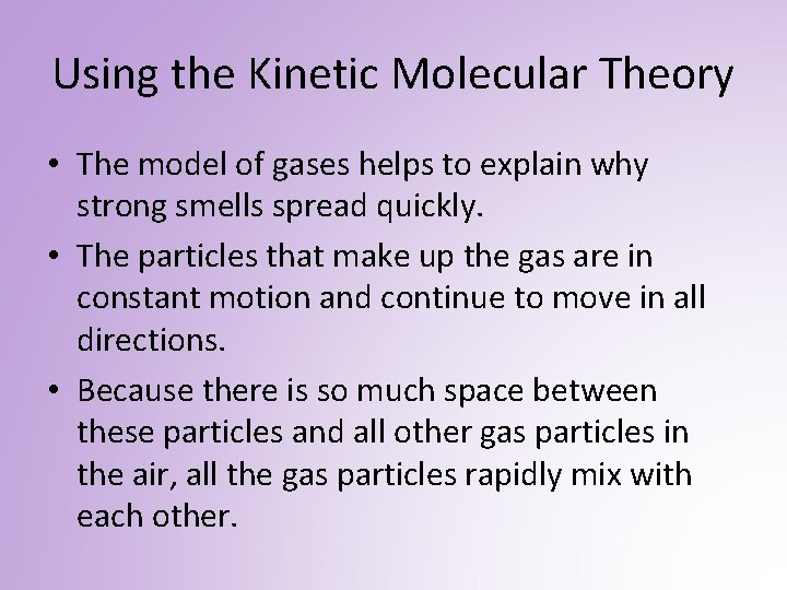 Using the Kinetic Molecular Theory • The model of gases helps to explain why