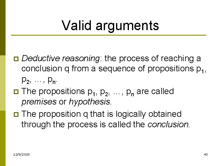 Valid arguments Deductive reasoning: the process of reaching a conclusion q from a sequence