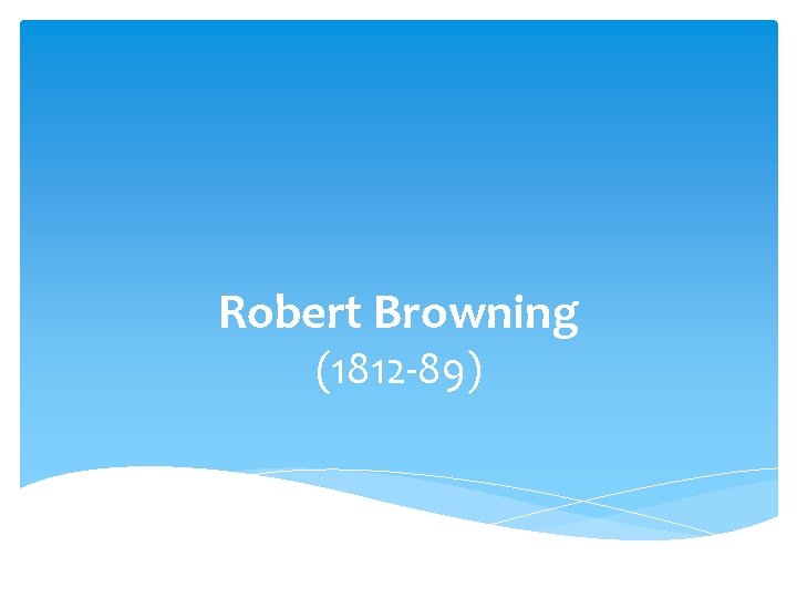 Robert Browning (1812 -89) 