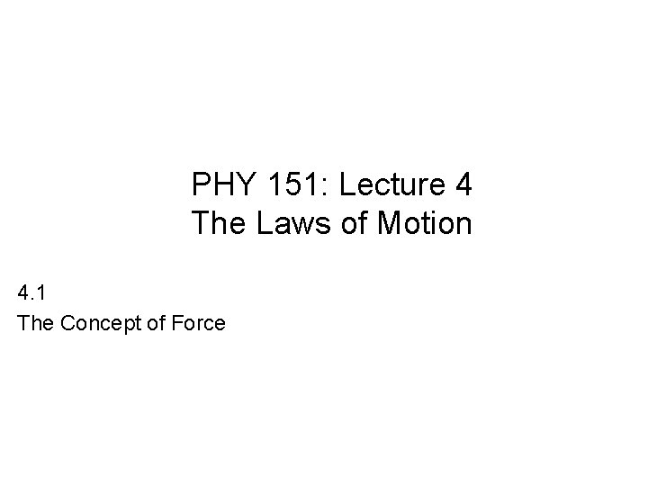 PHY 151: Lecture 4 The Laws of Motion 4. 1 The Concept of Force