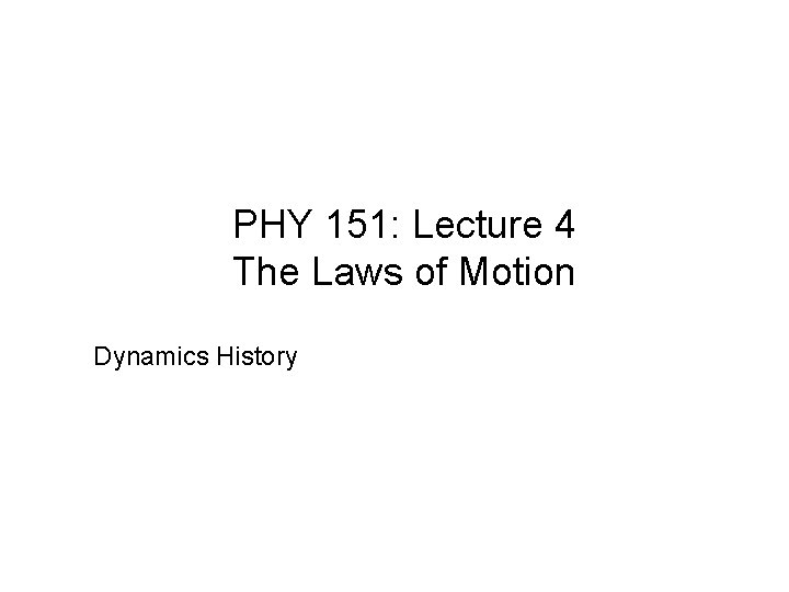 PHY 151: Lecture 4 The Laws of Motion Dynamics History 