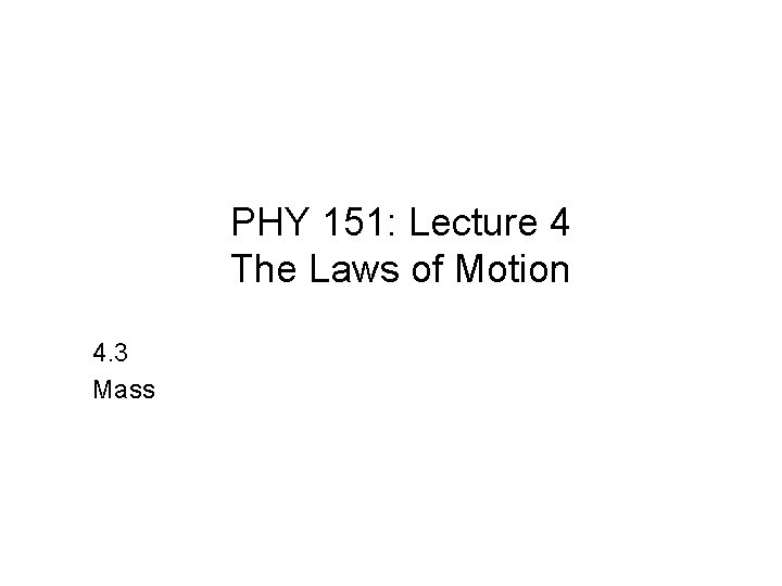 PHY 151: Lecture 4 The Laws of Motion 4. 3 Mass 