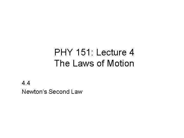 PHY 151: Lecture 4 The Laws of Motion 4. 4 Newton’s Second Law 