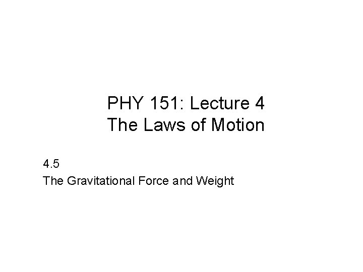PHY 151: Lecture 4 The Laws of Motion 4. 5 The Gravitational Force and