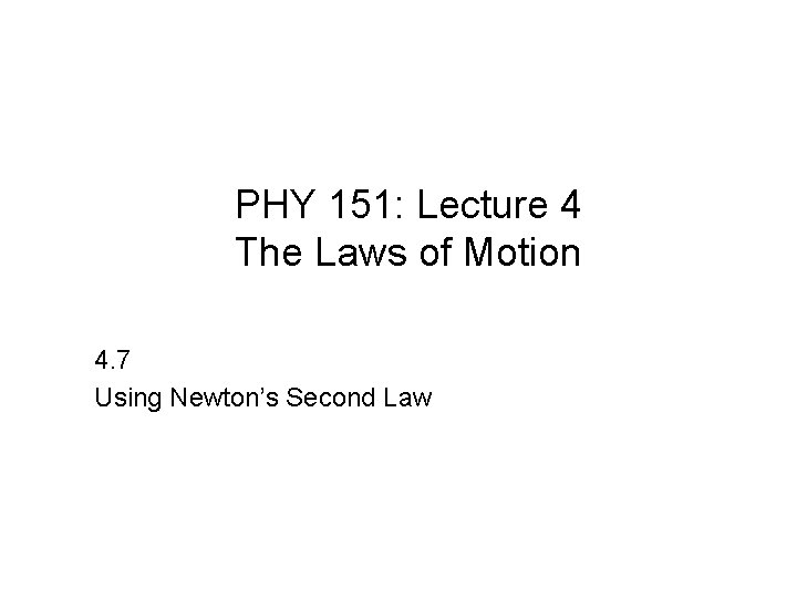 PHY 151: Lecture 4 The Laws of Motion 4. 7 Using Newton’s Second Law