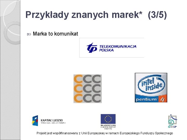 Przykłady znanych marek* (3/5) Marka to komunikat Projekt jest współfinansowany z Unii Europejskiej w