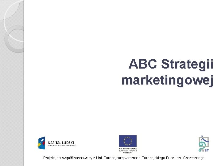 ABC Strategii marketingowej Projekt jest współfinansowany z Unii Europejskiej w ramach Europejskiego Funduszu Społecznego