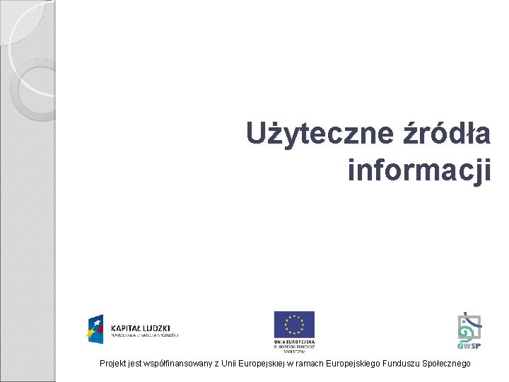Użyteczne źródła informacji Projekt jest współfinansowany z Unii Europejskiej w ramach Europejskiego Funduszu Społecznego