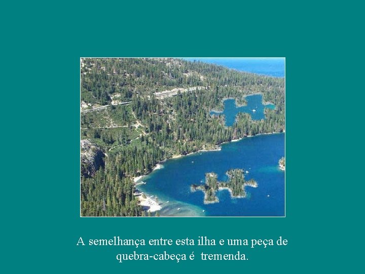 A semelhança entre esta ilha e uma peça de quebra-cabeça é tremenda. 