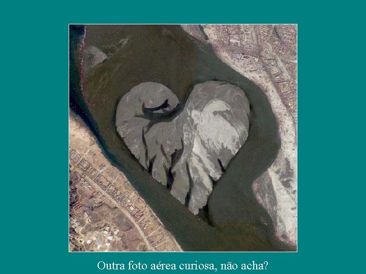 Outra foto aérea curiosa, não acha? 