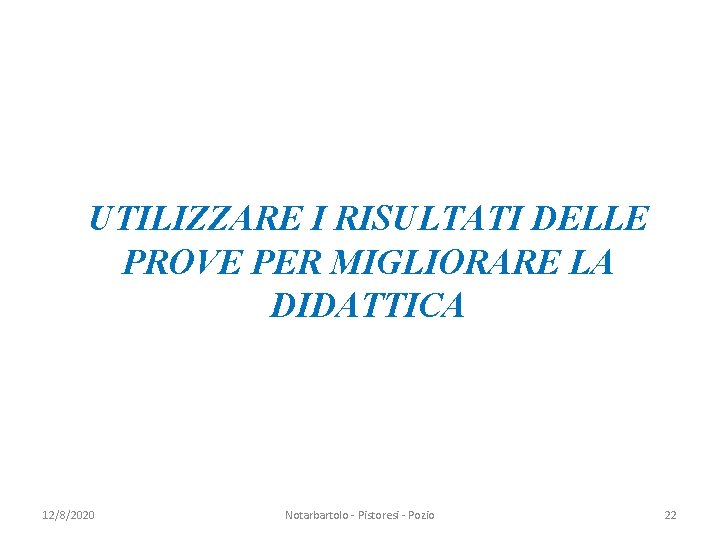 UTILIZZARE I RISULTATI DELLE PROVE PER MIGLIORARE LA DIDATTICA 12/8/2020 Notarbartolo - Pistoresi -