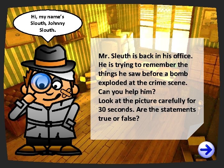 Hi, my name’s Slouth, Johnny Slouth. Mr. Sleuth is back in his office. He