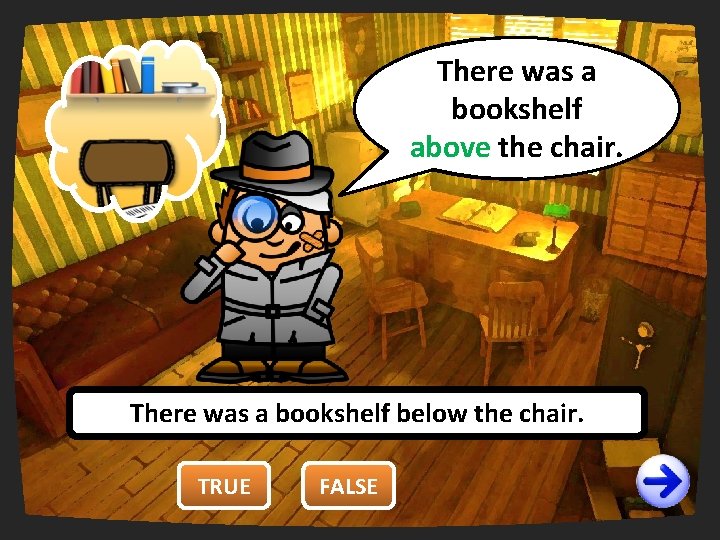 There was a You are wrong. right. bookshelf It’sfalse! above the chair. There was