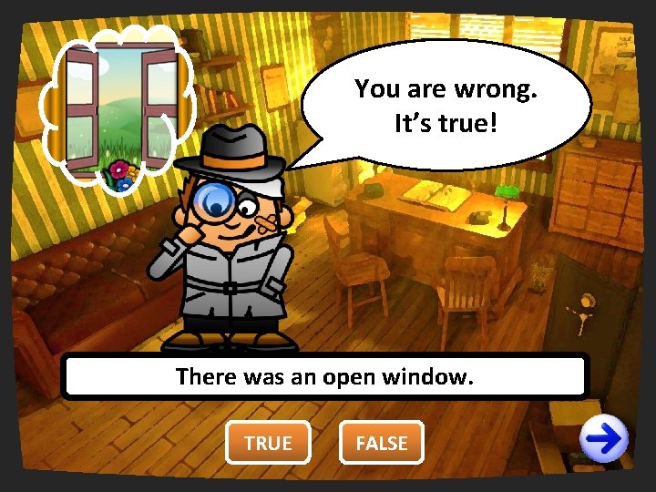 You are wrong. right. You It’s true! There was an open window. TRUE FALSE