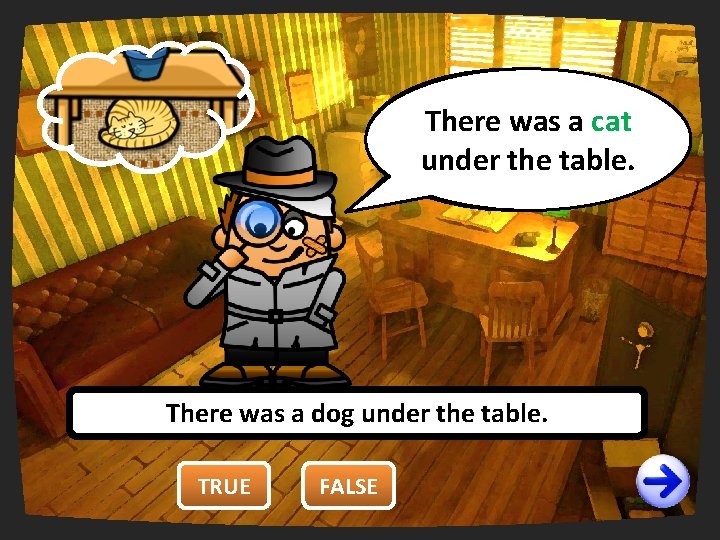 You There are was wrong. right. a cat under It’sfalse. the false! table. There