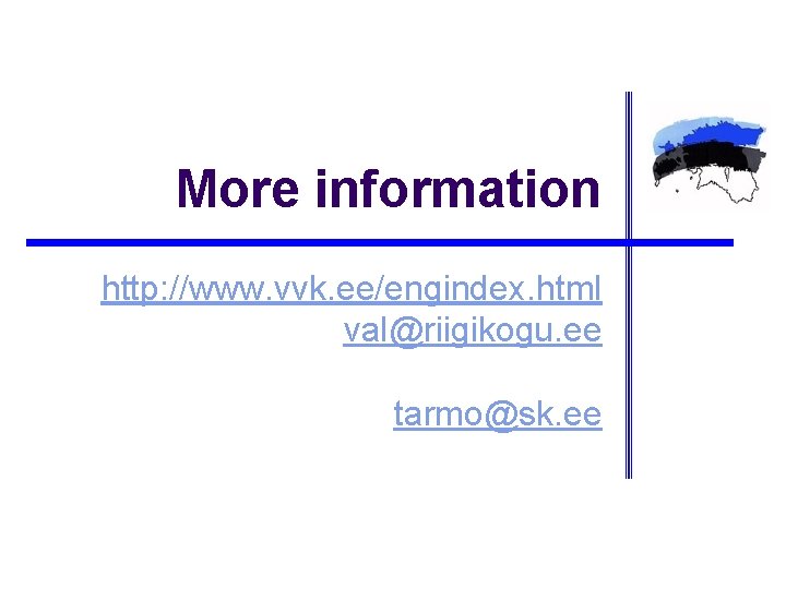 More information http: //www. vvk. ee/engindex. html val@riigikogu. ee tarmo@sk. ee 