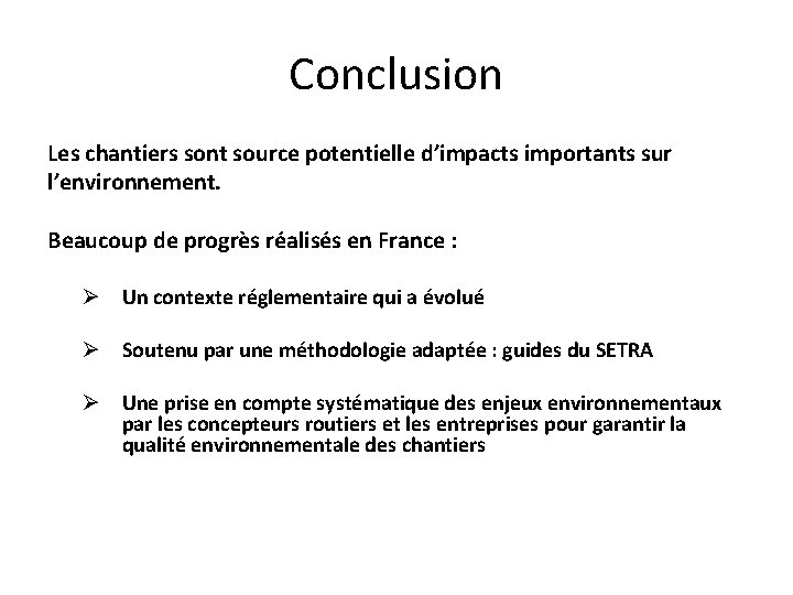 Conclusion Les chantiers sont source potentielle d’impacts importants sur l’environnement. Beaucoup de progrès réalisés