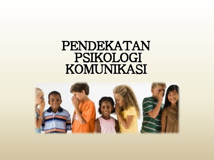 PENDEKATAN PSIKOLOGI KOMUNIKASI 