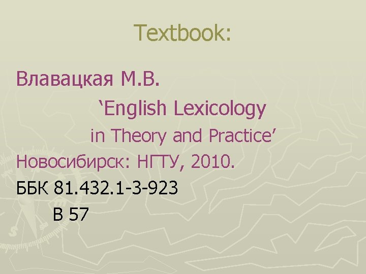 Textbook: Влавацкая М. В. ‘English Lexicology in Theory and Practice’ Новосибирск: НГТУ, 2010. ББК