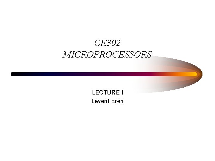 CE 302 MICROPROCESSORS LECTURE I Levent Eren 