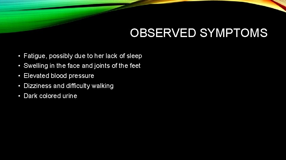 OBSERVED SYMPTOMS • Fatigue, possibly due to her lack of sleep • Swelling in