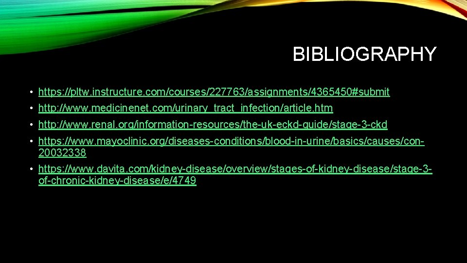 BIBLIOGRAPHY • https: //pltw. instructure. com/courses/227763/assignments/4365450#submit • http: //www. medicinenet. com/urinary_tract_infection/article. htm • http: