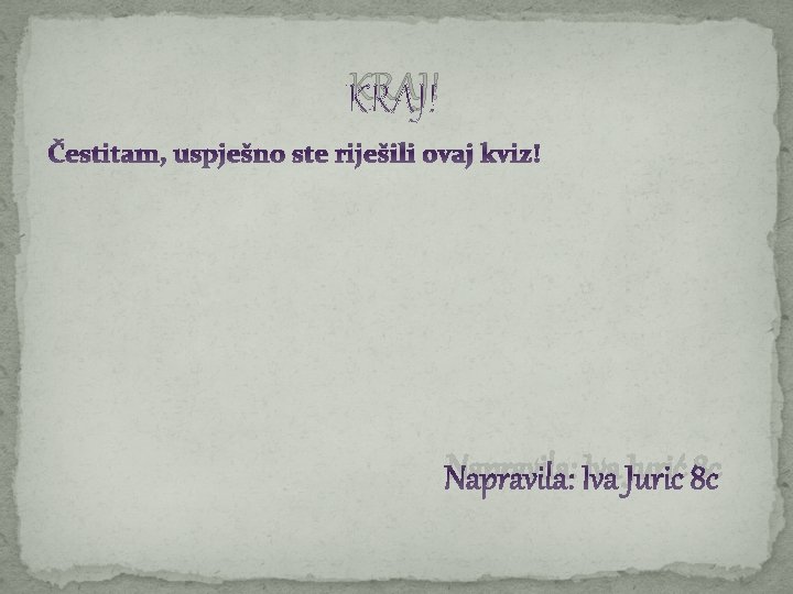 KRAJ! Čestitam, uspješno ste riješili ovaj kviz! Napravila: Iva Jurić 8 c 