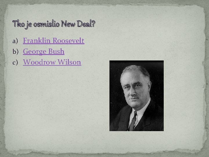 Tko je osmislio New Deal? a) Franklin Roosevelt b) George Bush c) Woodrow Wilson