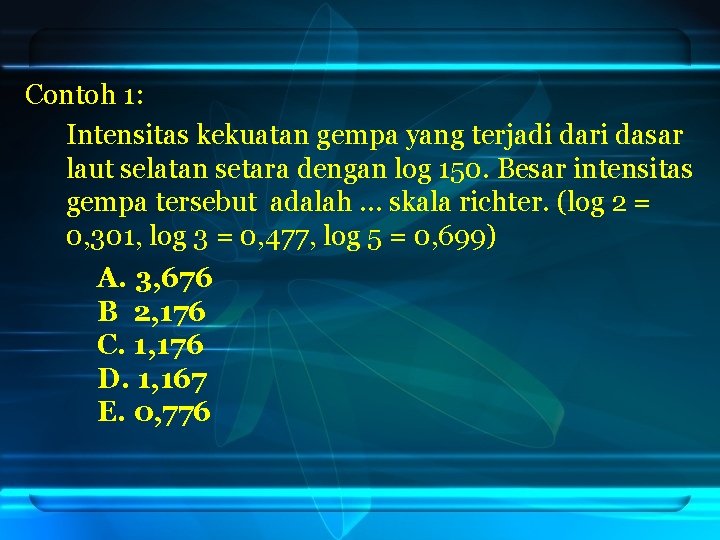 Contoh 1: Intensitas kekuatan gempa yang terjadi dari dasar laut selatan setara dengan log