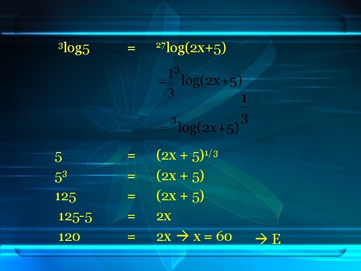 3 log 5 = 27 log(2 x+5) 5 53 125 -5 120 = =