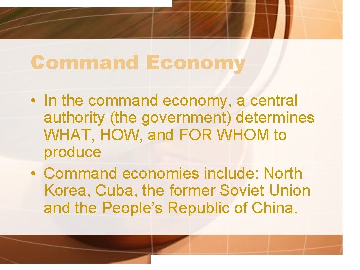 Command Economy • In the command economy, a central authority (the government) determines WHAT,