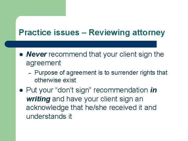 Practice issues – Reviewing attorney l Never recommend that your client sign the agreement