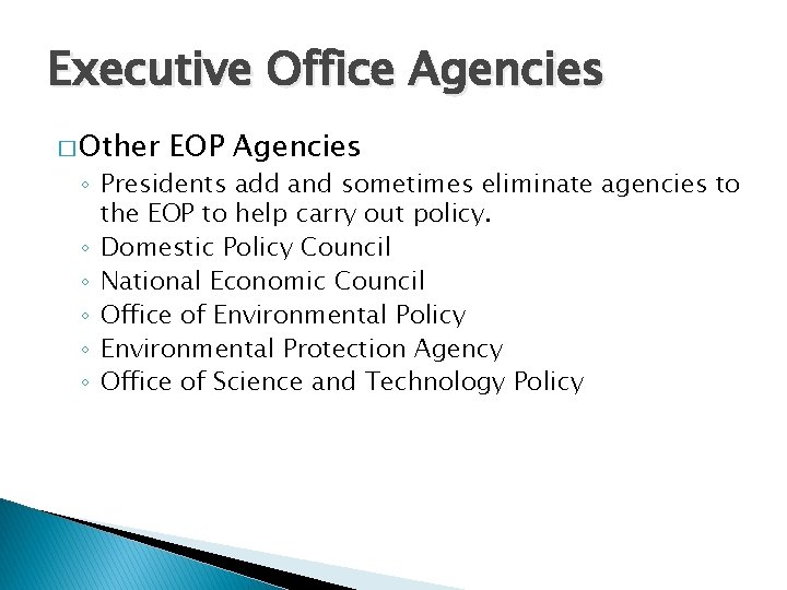 Executive Office Agencies � Other EOP Agencies ◦ Presidents add and sometimes eliminate agencies