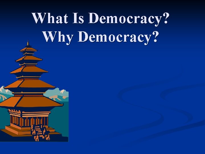 What Is Democracy? Why Democracy? 