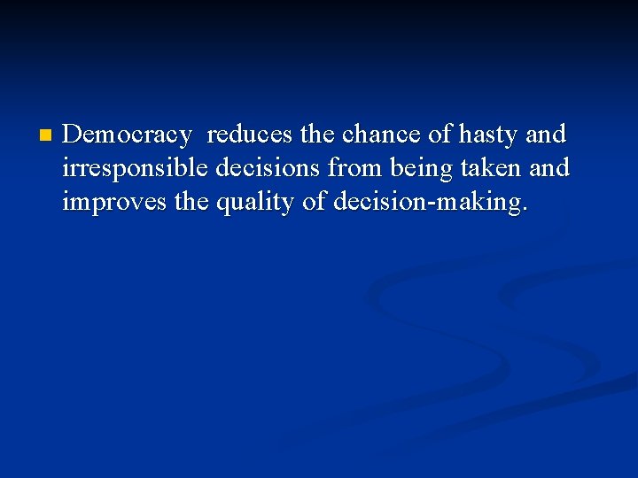 n Democracy reduces the chance of hasty and irresponsible decisions from being taken and