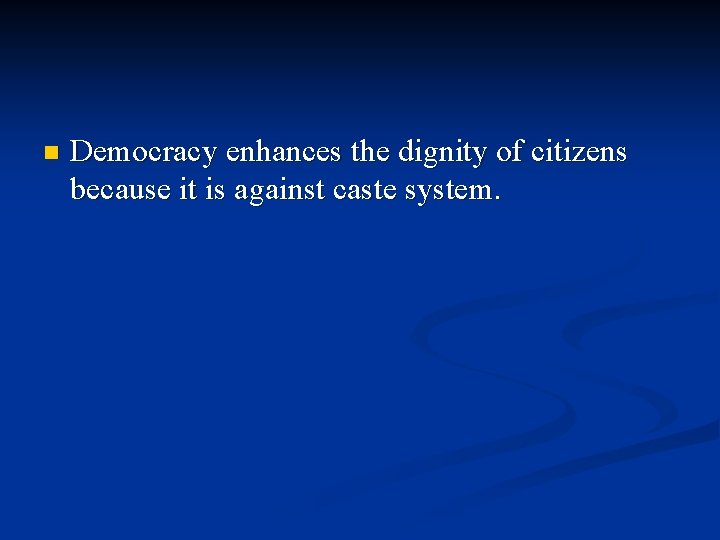 n Democracy enhances the dignity of citizens because it is against caste system. 