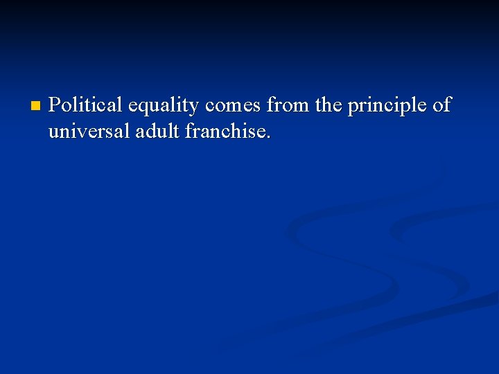 n Political equality comes from the principle of universal adult franchise. 