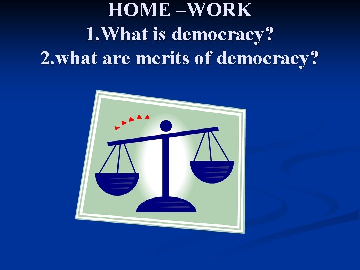 HOME –WORK 1. What is democracy? 2. what are merits of democracy? 