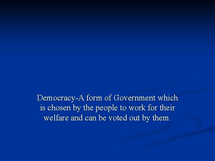 Democracy-A form of Government which is chosen by the people to work for their Democracy-A form of Government which is chosen by the people to work for their