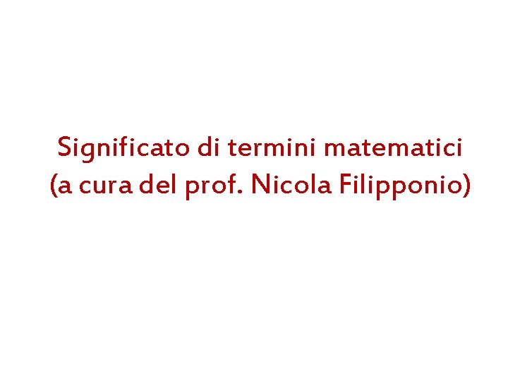 Significato di termini matematici (a cura del prof. Nicola Filipponio) 