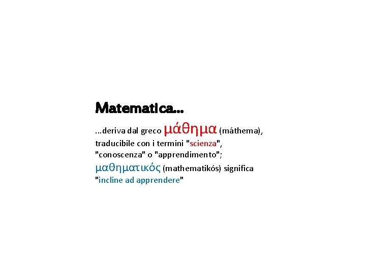 Matematica. . . deriva dal greco μάθημα (máthema), traducibile con i termini "scienza", "conoscenza" Matematica. . . deriva dal greco μάθημα (máthema), traducibile con i termini "scienza", "conoscenza"